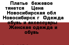 Платье, бежевое , тянется  › Цена ­ 1 500 - Новосибирская обл., Новосибирск г. Одежда, обувь и аксессуары » Женская одежда и обувь   